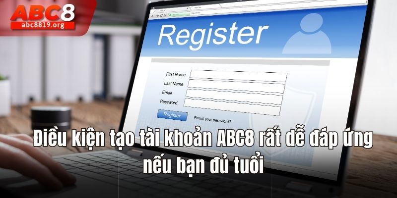 Điều kiện tạo tài khoản ABC8 rất dễ đáp ứng nếu bạn đủ tuổi